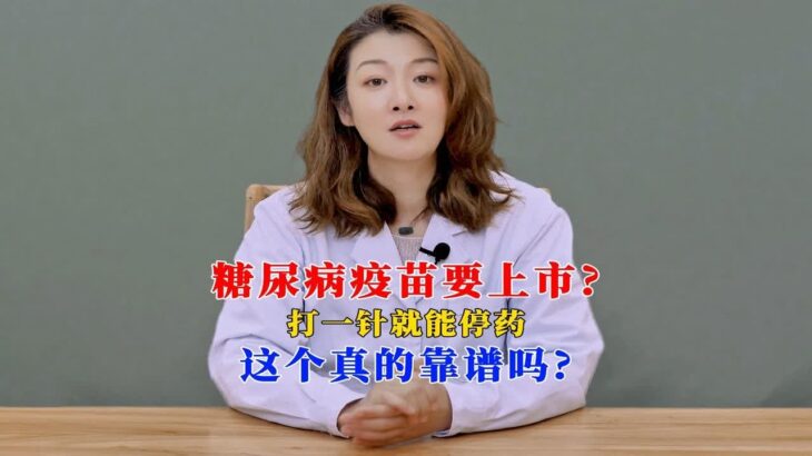 糖尿病疫苗要上市，打一针就能停药，这个真的靠谱吗？