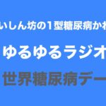 【１型糖尿病】ゆるゆるラジオ〜世界糖尿病デー〜