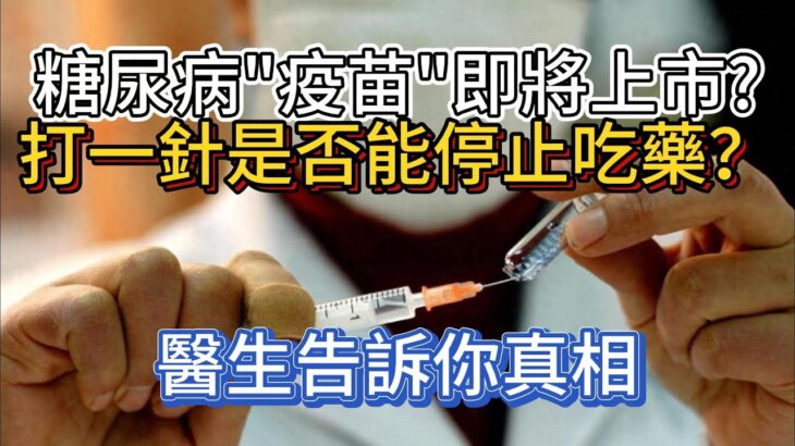 糖尿病“疫苗”即將上市？打一針是否能停止吃藥？醫生告訴你真相