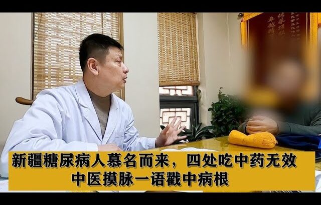 新疆糖尿病人慕名而来，四处吃中药无效，中医摸脉一语戳中病根