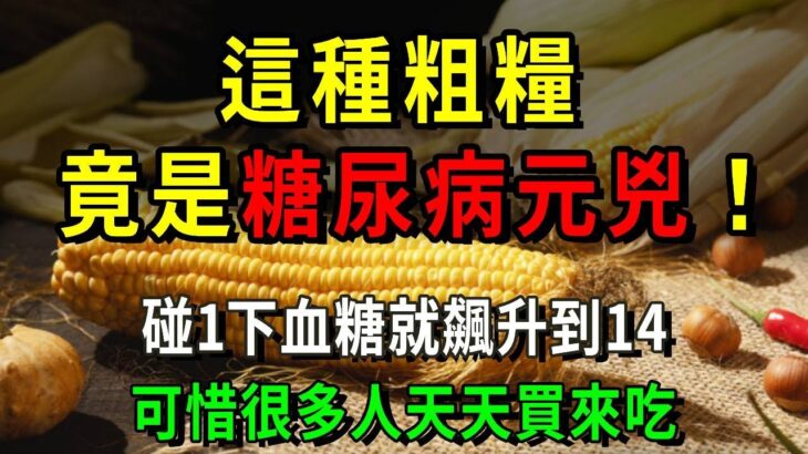 這種粗糧竟是糖尿病元兇！碰1下血糖飆升到14，可惜很多人還天天買來吃！只要戒掉它，這輩子不得糖尿病！【養生常談】