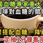 11月重大突破！糖尿病終於有救了！美國專家研究46年，終於發現咖啡和血糖的關係！咖啡究竟是升糖還是降糖？真相震驚了28億人【健康管家】