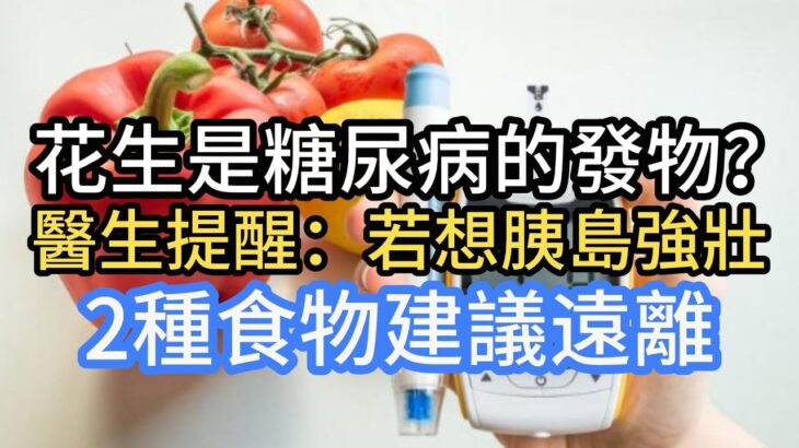 花生是糖尿病的發物？ 醫生提醒：若想胰島強壯，2種食物建議遠離