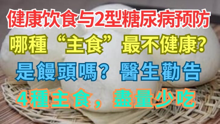 健康飲食與2型糖尿病預防，哪種“主食”最不健康？是饅頭嗎？醫生勸告：4種主食，盡量少吃