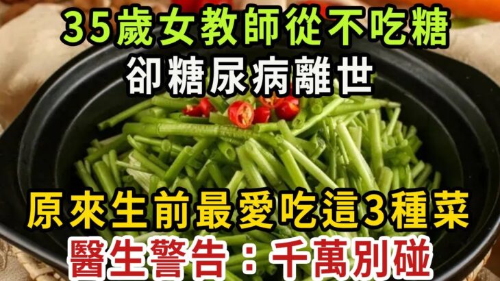 37歲女教師從不吃糖，最後卻因糖尿病去世！兇手竟是這3種素菜，醫生提醒：它比吃糖還要傷身68倍！吃一口血糖立馬飆升，再不戒掉，連搶救的機會都沒有【健康管家】