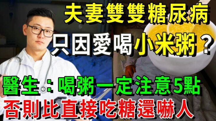 夫妻雙雙糖尿病，竟是因為小米粥？醫生：喝粥一定注意5點，否則比直接吃糖還嚇人！【養生常談】