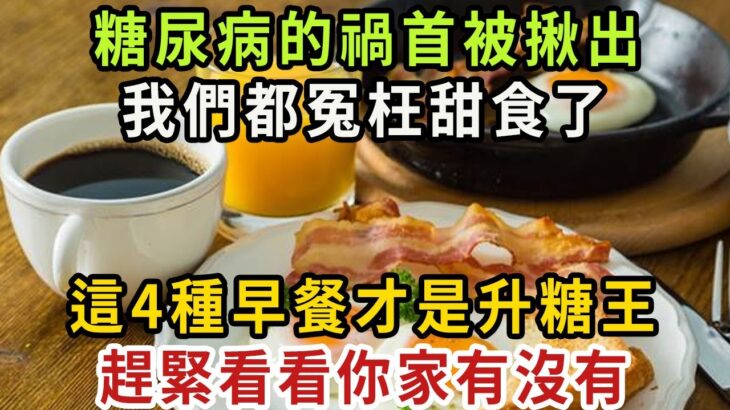 你已經被騙68年了！糖尿病的「禍首」被揪出，這4種早餐才是升糖王，比甜食還升血糖100倍，老年癡呆、癌症也是因為它，家裏有的趕緊撤下桌【健康管家】