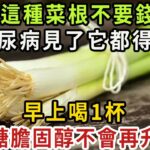 這種菜根不要錢，卻是糖尿病的「天敵」，早上喝一杯，血糖立馬從9.6降到4.0，糖 膽固醇都一降再降，血管乾淨，預防三高【健康管家】