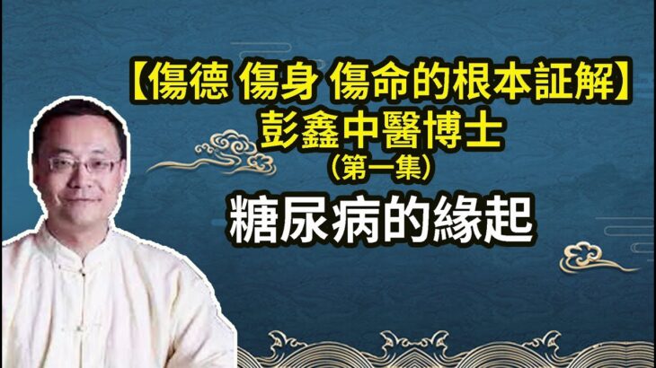 【糖尿病的緣起】爲什麽男女關係混亂會造成糖尿病【傷德 傷身 傷命的根本証解】彭鑫中醫博士（第一集）