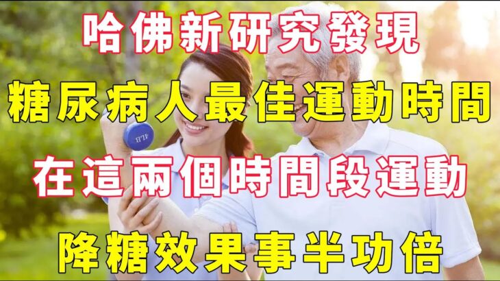 哈佛新研究發現：糖尿病人的最佳運動時間，在這兩個時間段運動，降糖效果事半功倍【小穎養生】