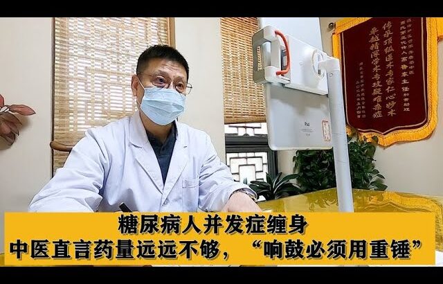 糖尿病人并发症缠身，中医直言药量远远不够，“响鼓必须用重锤”