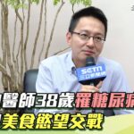 專訪／羅一鈞醫師38歲罹糖尿病 天天與美食慾望交戰｜祝你健康