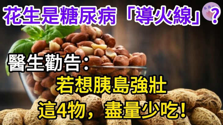 花生是糖尿病「導火線」？ 醫生勸告：若想胰島強壯，這4物，盡量少吃！【長壽指南】