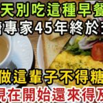 不想被糖尿病纏上？5大院士共同總結：只要不碰4種早餐，糖尿病一輩子不會纏上你【健康管家】