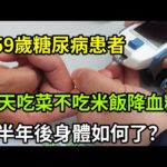 【乐厨怡妈】59歲糖尿病患者，每天吃菜不吃米飯，半年後身體如何了？每個糖友都該看一看