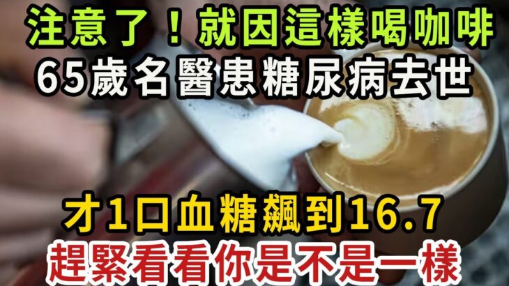 65歲醫生竟患糖尿病去世！只因早上這樣喝咖啡，才1口血糖就飆到16.7！難怪糖尿病會找上門來，可惜99%的人都不知道【健康管家】