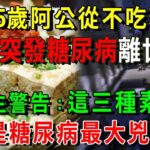 65歲阿公從不吃糖，最後竟因糖尿病去世！醫生警告：這3種素菜，才是糖尿病最大兇手！看完趕緊扔掉！別再傻傻不知道【養生常談】