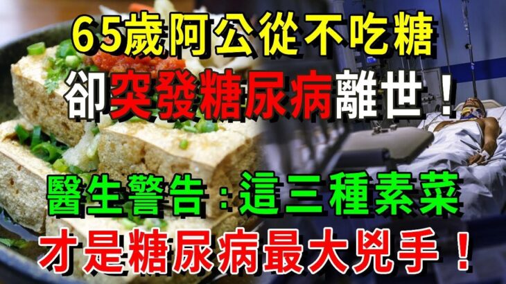 65歲阿公從不吃糖，最後竟因糖尿病去世！醫生警告：這3種素菜，才是糖尿病最大兇手！看完趕緊扔掉！別再傻傻不知道【養生常談】