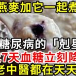 燕麥加它一起煮，是糖尿病的「剋星」，連吃7天 血糖竟發生了神奇的變化，連老中醫都在天天吃#糖尿病 #胰島素 #血糖 #血糖標準