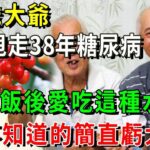 78歲大爺3天甩走38年糖尿病！只因飯後吃了這種水果，血糖、血壓蹭蹭往下降！從此再也沒有控糖煩惱，糖尿病再無蹤影！【養生常談】