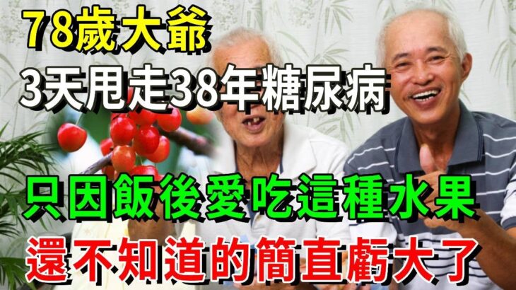 78歲大爺3天甩走38年糖尿病！只因飯後吃了這種水果，血糖、血壓蹭蹭往下降！從此再也沒有控糖煩惱，糖尿病再無蹤影！【養生常談】