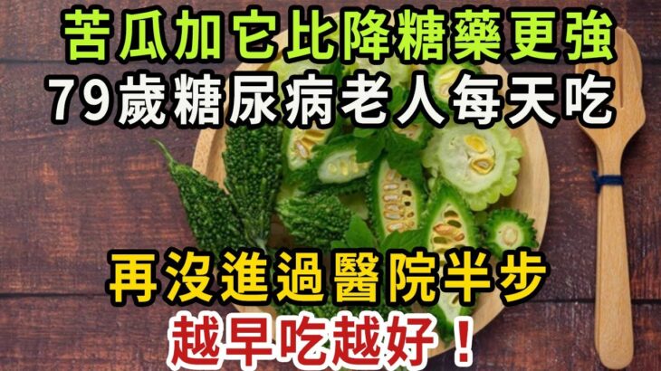 苦瓜加它是最強降糖藥！79歲糖尿病老人經常吃，血糖竟從18降到4.2，35年沒再踏進醫院半步【健康管家】