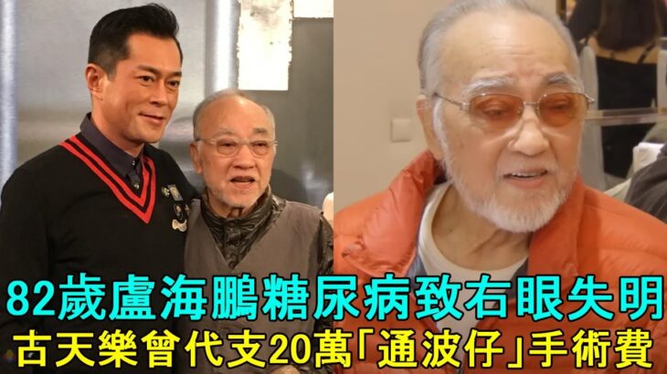 82歲盧海鵬糖尿病致右眼失明，古天樂曾代支20萬「通波仔」手術費