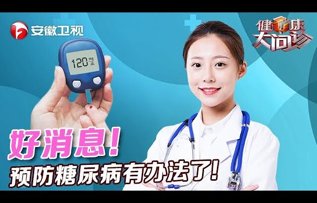 好消息！预防糖尿病，有办法了！中国研究为世界医学作出巨大贡献【健康大问诊】