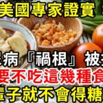 美國血糖研究發現：糖尿病『禍根』終於被擄出！ 只要不吃這幾種食物，血糖一輩子不會升高，糖尿病從此遠離你#胰島素 #血糖 #血糖標準