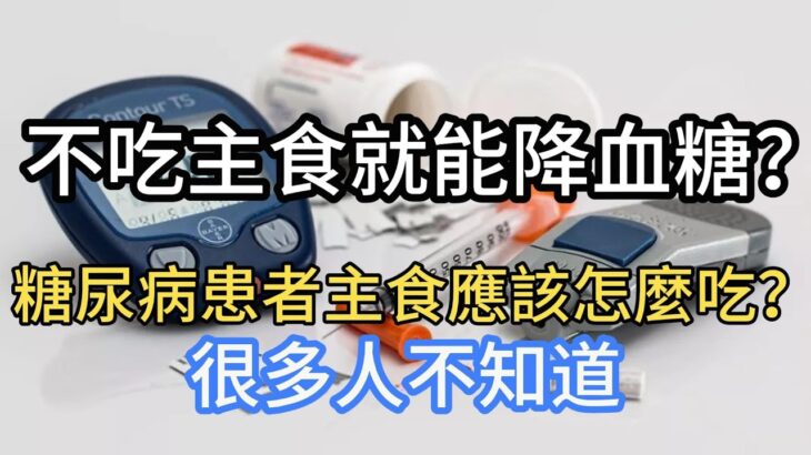 不吃主食就能降血糖？糖尿病患者主食應該怎麼吃？很多人不知道