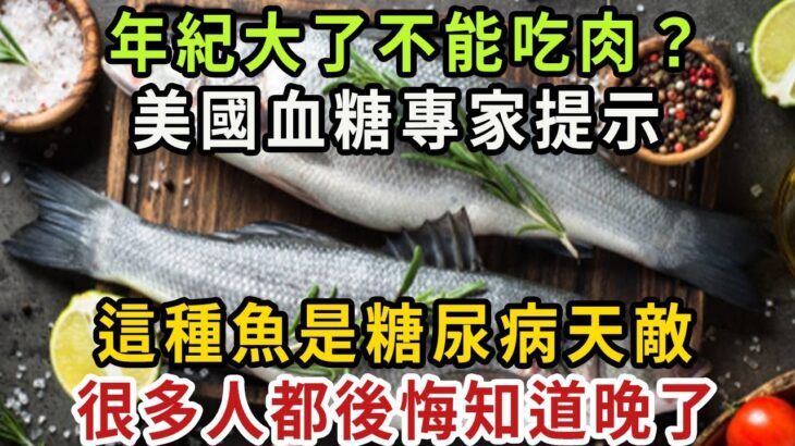 年紀大了要少吃肉？血糖專家直言：這種魚是糖尿病天敵！吃1次血糖血壓全降下來，從此再也不用忌口【健康管家】