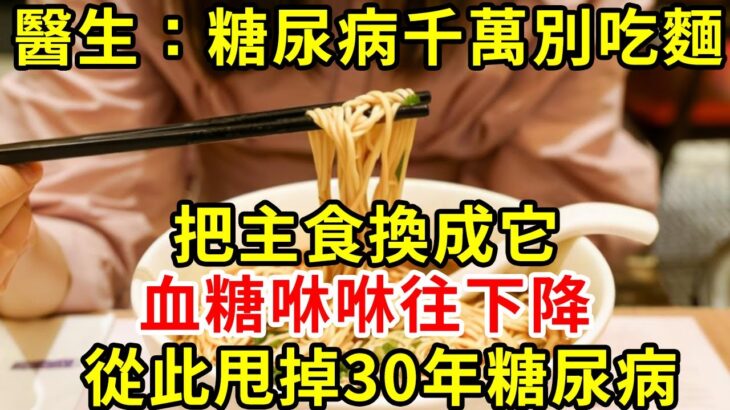 醫生警告：糖尿病千萬別吃麵，把主食換成它，血糖咻咻往下降，從此甩掉30年糖尿病#糖尿病 #胰島素 #血糖 #血糖標準