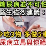 糖尿病並不可怕！醫生強烈建議：少吃3物、多做5事，糖尿病立馬和你絕交！再忙也要花兩分鐘看看！【健康管家】