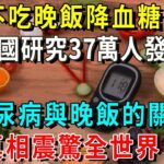 美國糖尿病協會研究37萬人，終於發現晚飯和糖尿病的關係！真相震驚23億中老年！再忙也要花2分鐘看看【養生常談】