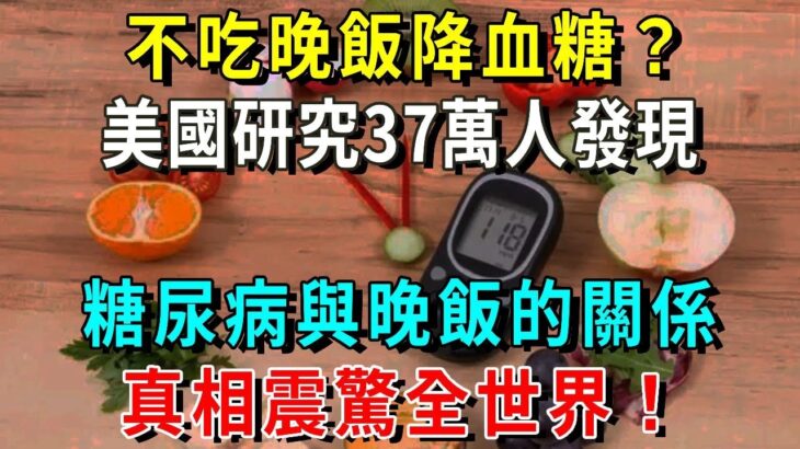 美國糖尿病協會研究37萬人，終於發現晚飯和糖尿病的關係！真相震驚23億中老年！再忙也要花2分鐘看看【養生常談】