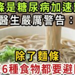 麵條是糖尿病的加速劑？醫生嚴厲警告：不只麵條，這6種食物，糖尿病人能少吃就少吃！否則高血糖甩都甩不掉！【健康管家】