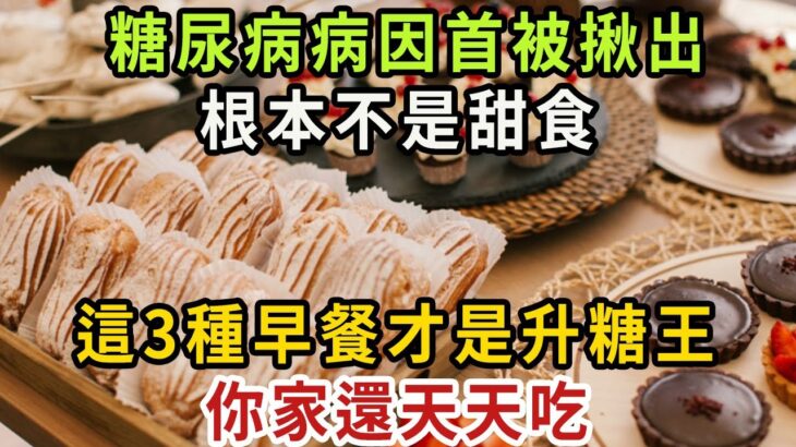 你已經被騙68年了！糖尿病的「禍首」被揪出，這4種早餐才是升糖王，比甜食還升血糖100倍，老年癡呆、癌症也是因為它，家裏有的趕緊撤下桌【健康管家】