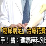 “糖尿病足”治療棘手! 醫師:輕忽恐導致截肢－民視新聞