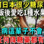 為何日本很少糖尿病？血糖專家揭曉答案:飯後愛吃1種水果，糖尿病這輩子不會找你，比任何降糖藥都有效！【養生常談】