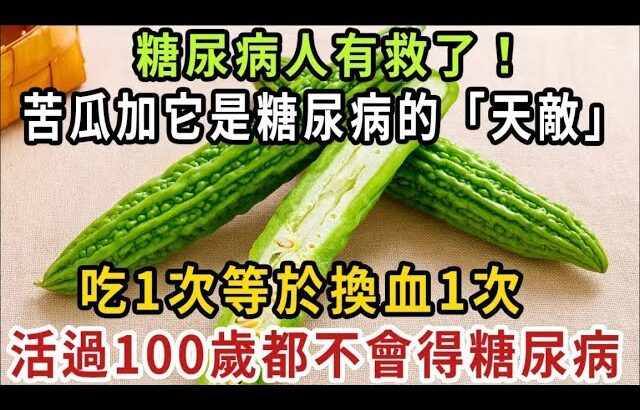 糖尿病人有救了！ 苦瓜加它是糖尿病的「天敵」，吃1次等於換血1次，血糖降了，高血脂消失了，活過100歲都不會得糖尿病！ 【健康管家】