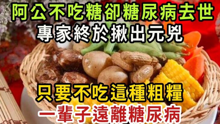 老人從不吃糖，卻糖尿病去世！血糖專家已證實：這種粗糧就是糖尿病元兇，碰一下血糖飆升到19 ，很多老人還以為能降糖，天天吃個不停【健康管家】