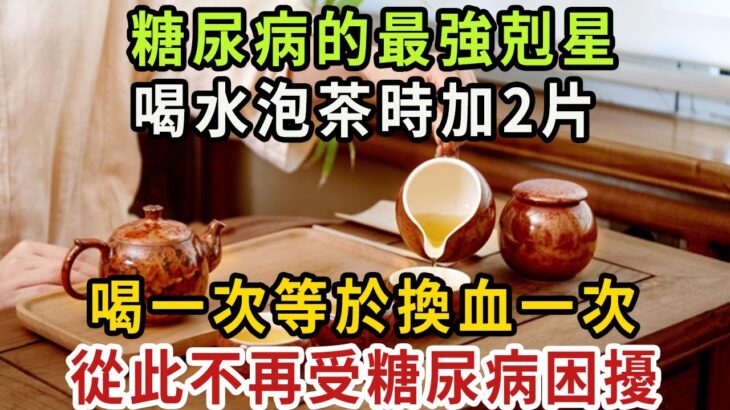 糖尿病「天敵」被發現，喝茶、喝水加2片，血糖瞬間從16.7降到4.3，比降血糖藥還厲害100倍，還能預防163種老年病！ 你家廚房一定有 【健康管家】