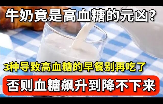 牛奶竟是糖尿病的罪魁祸首？血糖专家强调：这3种早餐再喜欢也别吃，否则血糖升到降都降不下来，只要少碰它，血糖一辈子也不会超标！【家庭大医生】