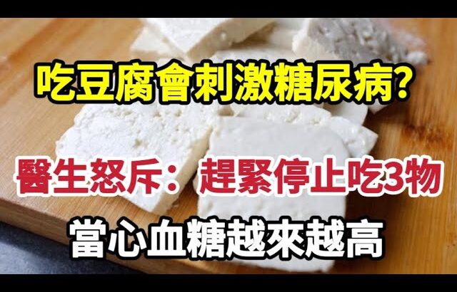 【乐厨怡妈】吃豆腐會刺激糖尿病？醫生怒斥：趕緊少吃這3物，當心血糖越來越高