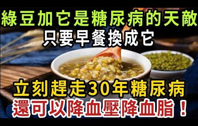 綠豆加它是糖尿病的天敵！ 只要早餐換成它，立刻趕走30年糖尿病，還可以降血壓降血脂【健康管家】