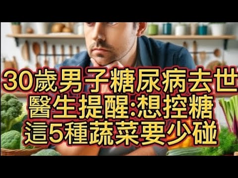 30歲男子糖尿病去世，醫生提醒:想控糖，這5種蔬菜要少碰。