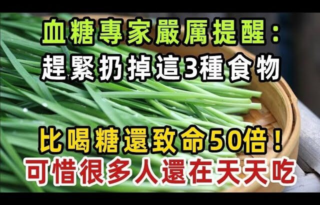 血糖專家：趕緊扔掉！糖尿病人最要命的3種食物，比喝糖還致命50倍！再不戒掉命都沒了，可惜很多人還在天天吃【健康管家】