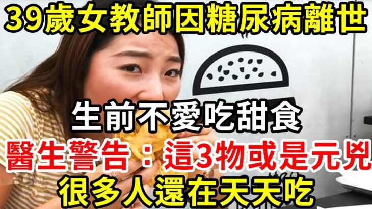 39歲女教師因糖尿病離世，生前不愛吃甜食，醫生警告：這3物或是元兇，很多人還在天天吃【養生驛站】