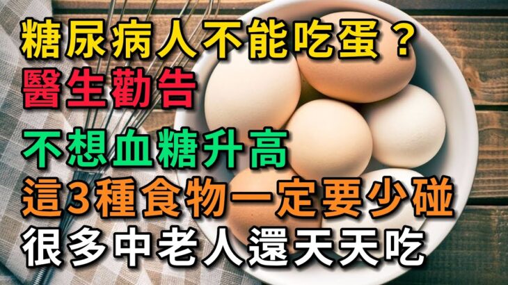 糖尿病人不能吃蛋？ 醫生勸告：不想血糖升高，這3種食物要少碰。很多中老人還天天吃。【幸福Talks】#中老年心語 #健康養生 #養生 #幸福人生 #為人處世 #深夜讀書 #情感故事 #健康