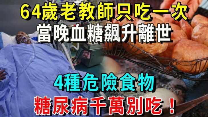 4種食物，糖尿病千萬別吃！64歲老教師只吃一次，當晚血糖飆升離世，再不看不知就晚了！【養生常談】